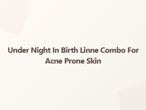 Under Night in Birth Linne Combo for Acne Prone Skin