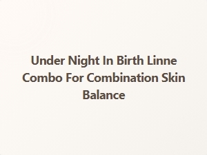 Under Night in Birth Linne Combo for Combination Skin Balance
