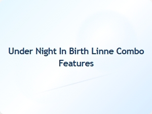 Under Night in Birth Linne Combo Features